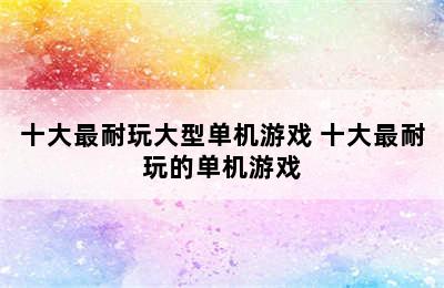 十大最耐玩大型单机游戏 十大最耐玩的单机游戏